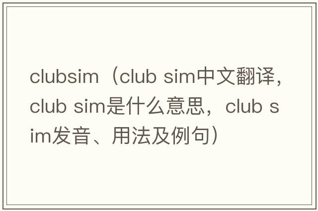 clubsim（club sim中文翻譯，club sim是什么意思，club sim發(fā)音、用法及例句）