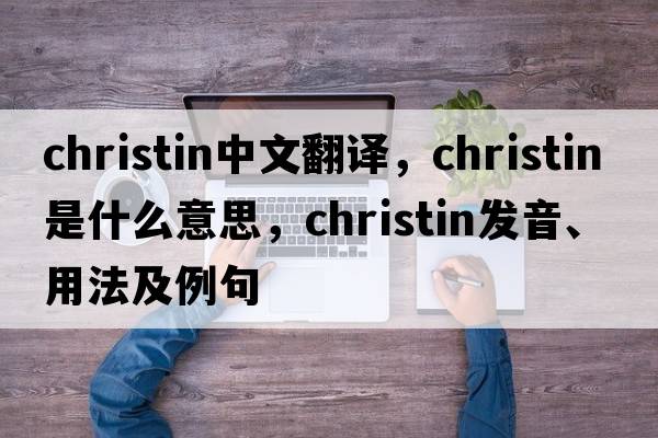christin中文翻譯，christin是什么意思，christin發(fā)音、用法及例句
