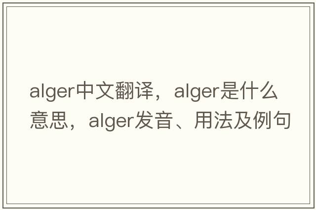 Alger中文翻譯，Alger是什么意思，Alger發(fā)音、用法及例句