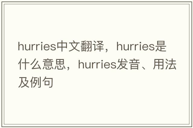 hurries中文翻譯，hurries是什么意思，hurries發(fā)音、用法及例句