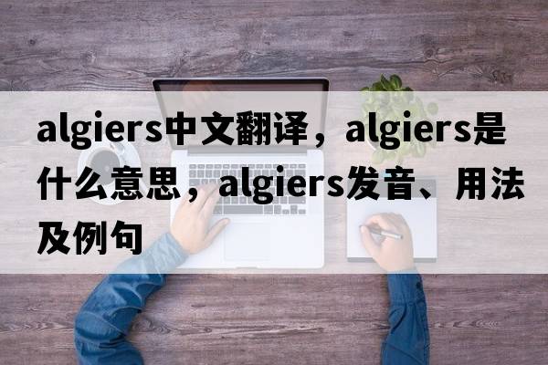 Algiers中文翻譯，Algiers是什么意思，Algiers發(fā)音、用法及例句