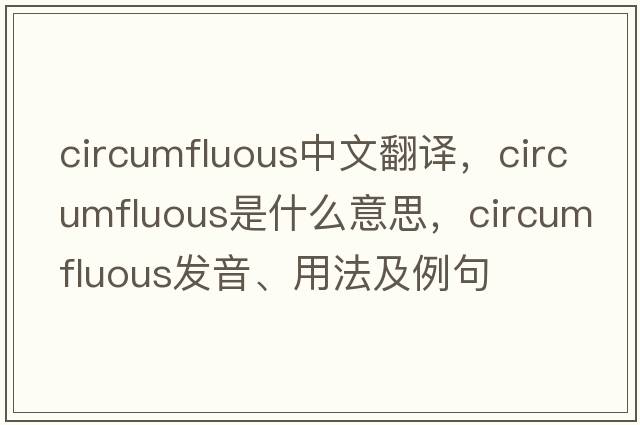 circumfluous中文翻譯，circumfluous是什么意思，circumfluous發(fā)音、用法及例句