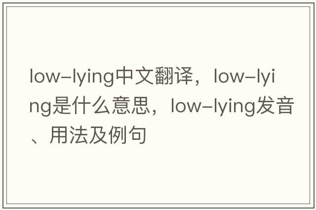 low-lying中文翻譯，low-lying是什么意思，low-lying發(fā)音、用法及例句