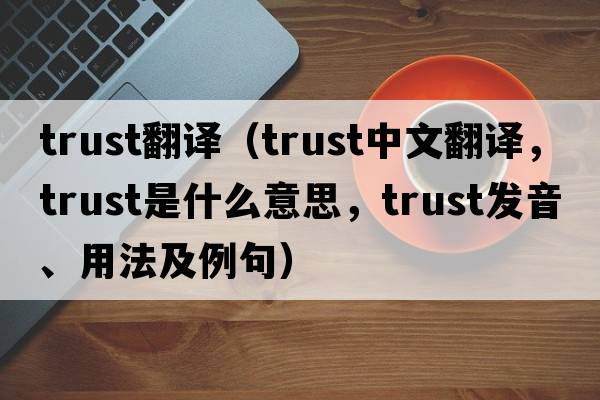 trust翻譯（trust中文翻譯，trust是什么意思，trust發(fā)音、用法及例句）