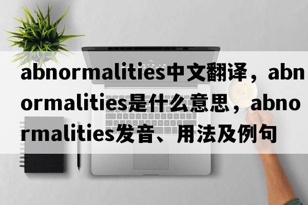 abnormalities中文翻譯，abnormalities是什么意思，abnormalities發(fā)音、用法及例句