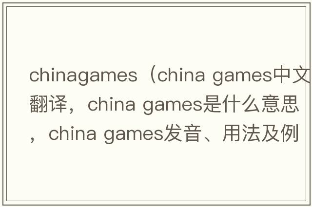 chinagames（china games中文翻譯，china games是什么意思，china games發(fā)音、用法及例句）