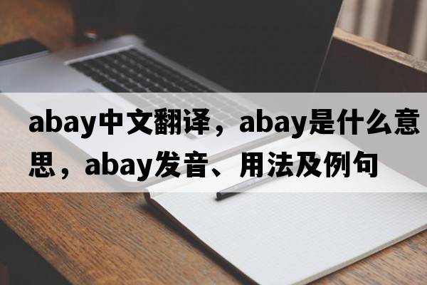 Abay中文翻譯，Abay是什么意思，Abay發(fā)音、用法及例句