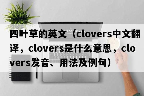 四葉草的英文（clovers中文翻譯，clovers是什么意思，clovers發(fā)音、用法及例句）