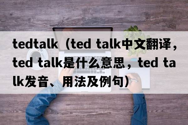 tedtalk（ted talk中文翻譯，ted talk是什么意思，ted talk發(fā)音、用法及例句）