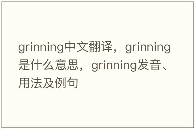grinning中文翻譯，grinning是什么意思，grinning發(fā)音、用法及例句