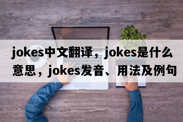 jokes中文翻譯，jokes是什么意思，jokes發(fā)音、用法及例句