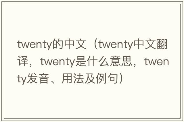 twenty的中文（twenty中文翻譯，twenty是什么意思，twenty發(fā)音、用法及例句）