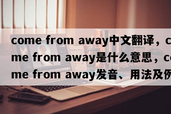 come from away中文翻譯，come from away是什么意思，come from away發(fā)音、用法及例句
