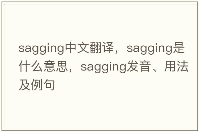 sagging中文翻譯，sagging是什么意思，sagging發(fā)音、用法及例句
