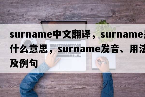 surname中文翻譯，surname是什么意思，surname發(fā)音、用法及例句