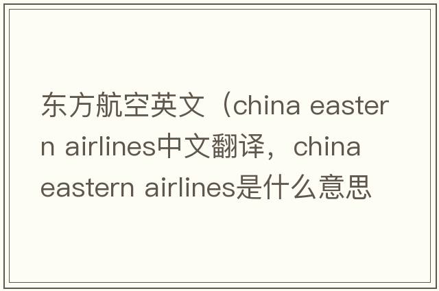 東方航空英文（china eastern airlines中文翻譯，china eastern airlines是什么意思，china eastern airlines發(fā)音、用法及例句）