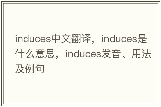 induces中文翻譯，induces是什么意思，induces發(fā)音、用法及例句