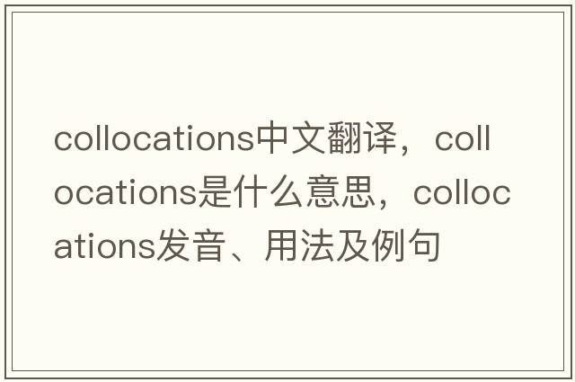collocations中文翻譯，collocations是什么意思，collocations發(fā)音、用法及例句
