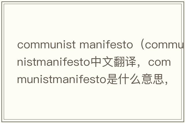 communist manifesto（communistmanifesto中文翻譯，communistmanifesto是什么意思，communistmanifesto發(fā)音、用法及例句）