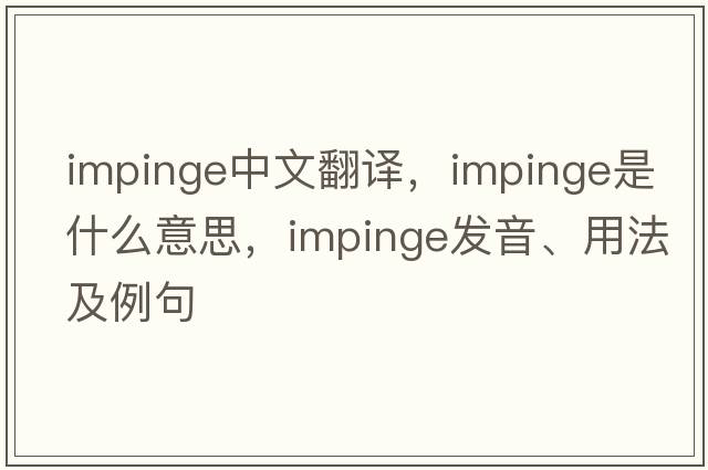 impinge中文翻譯，impinge是什么意思，impinge發(fā)音、用法及例句
