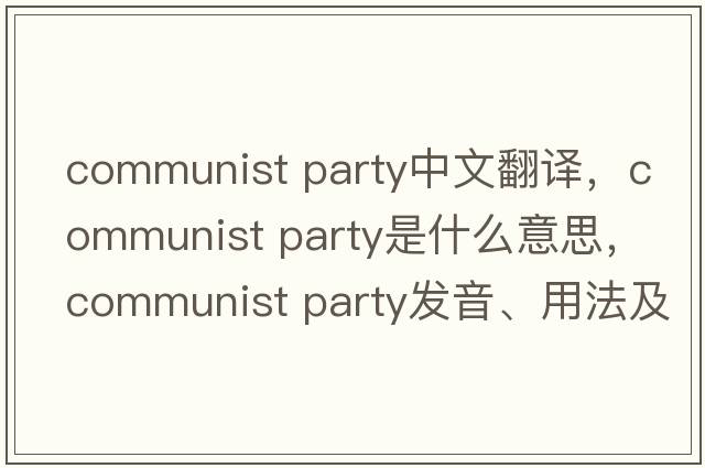 communist party中文翻譯，communist party是什么意思，communist party發(fā)音、用法及例句