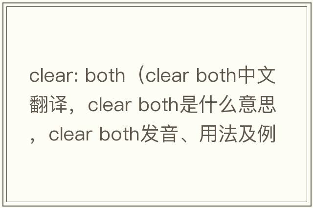 clear: both（clear both中文翻譯，clear both是什么意思，clear both發(fā)音、用法及例句）
