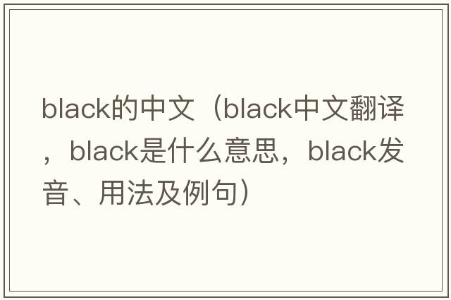 black的中文（black中文翻譯，black是什么意思，black發(fā)音、用法及例句）
