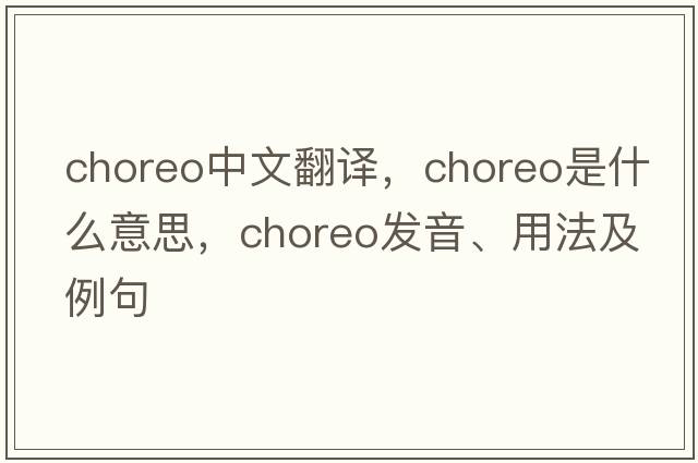 choreo中文翻譯，choreo是什么意思，choreo發(fā)音、用法及例句