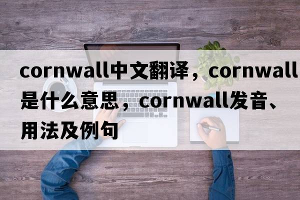 Cornwall中文翻譯，Cornwall是什么意思，Cornwall發(fā)音、用法及例句