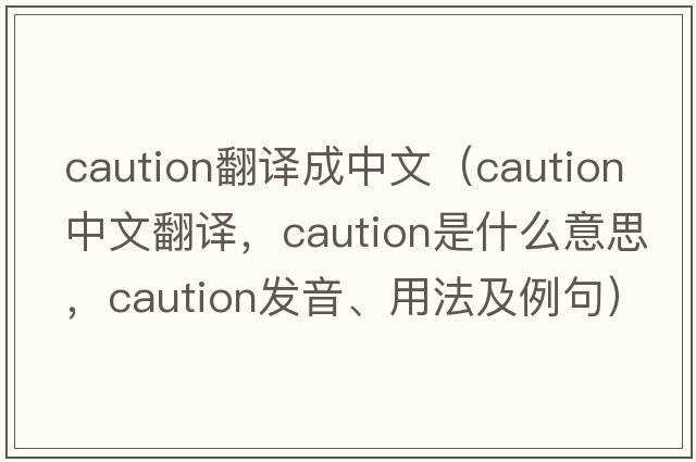 caution翻譯成中文（caution中文翻譯，caution是什么意思，caution發(fā)音、用法及例句）