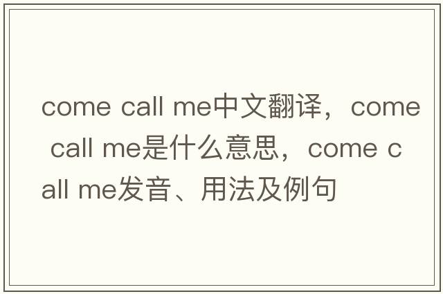 come call me中文翻譯，come call me是什么意思，come call me發(fā)音、用法及例句