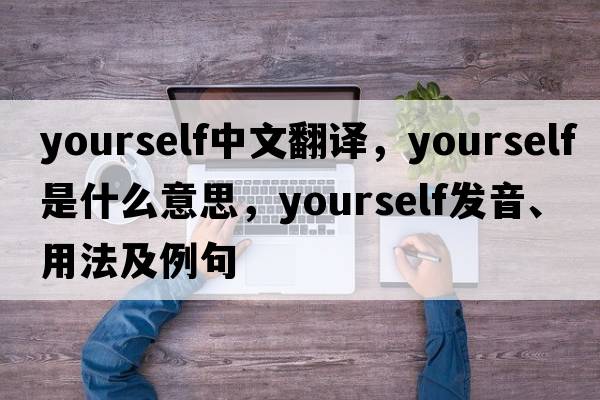 yourself中文翻譯，yourself是什么意思，yourself發(fā)音、用法及例句