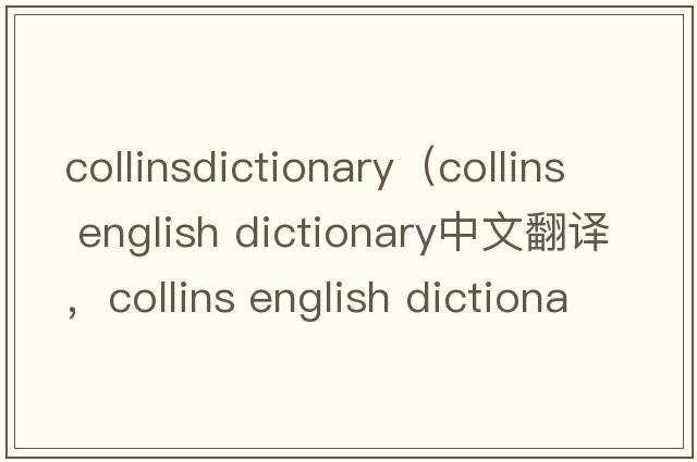 collinsdictionary（collins english dictionary中文翻譯，collins english dictionary是什么意思，collins english dic