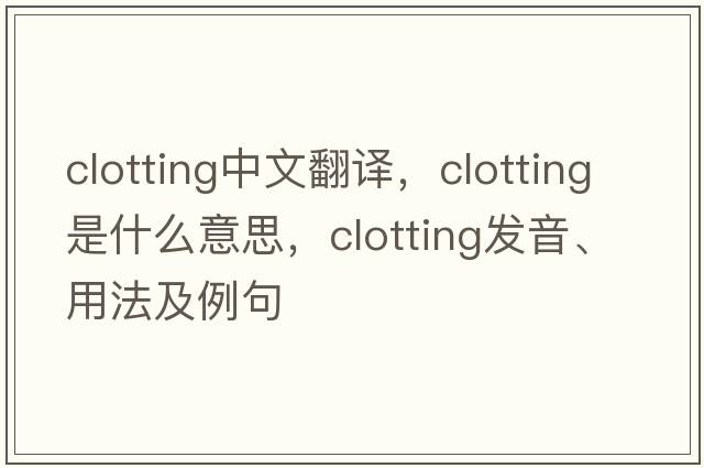 clotting中文翻譯，clotting是什么意思，clotting發(fā)音、用法及例句