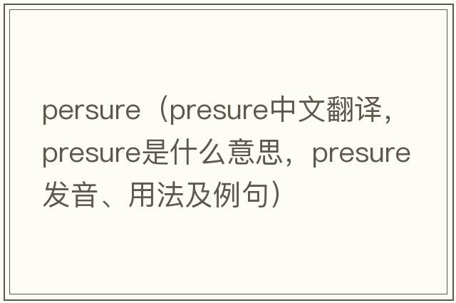 persure（presure中文翻譯，presure是什么意思，presure發(fā)音、用法及例句）