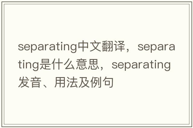 separating中文翻譯，separating是什么意思，separating發(fā)音、用法及例句