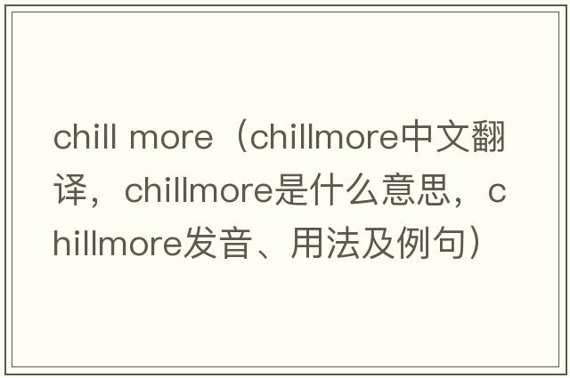 chill more（chillmore中文翻譯，chillmore是什么意思，chillmore發(fā)音、用法及例句）