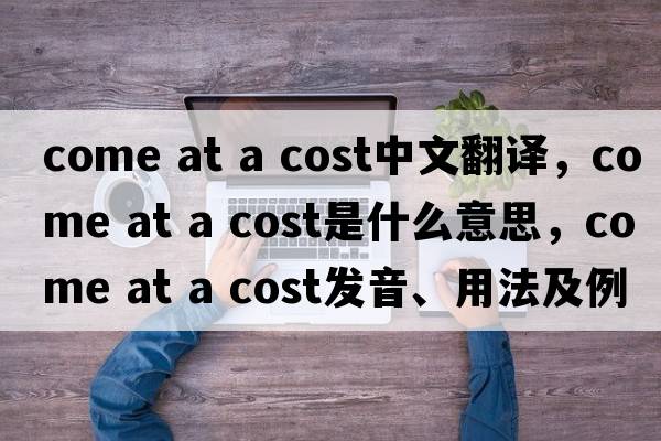 come at a cost中文翻譯，come at a cost是什么意思，come at a cost發(fā)音、用法及例句