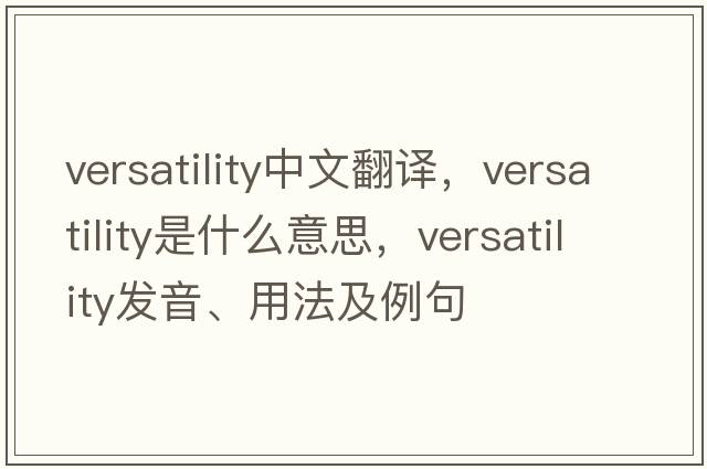 versatility中文翻譯，versatility是什么意思，versatility發(fā)音、用法及例句