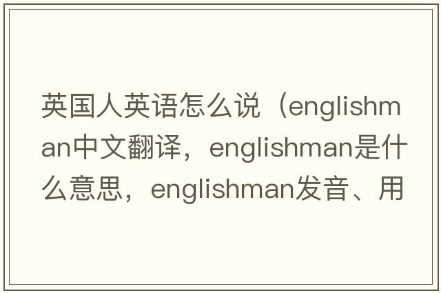 英國人英語(yǔ)怎么說(shuō)（Englishman中文翻譯，Englishman是什么意思，Englishman發(fā)音、用法及例句）