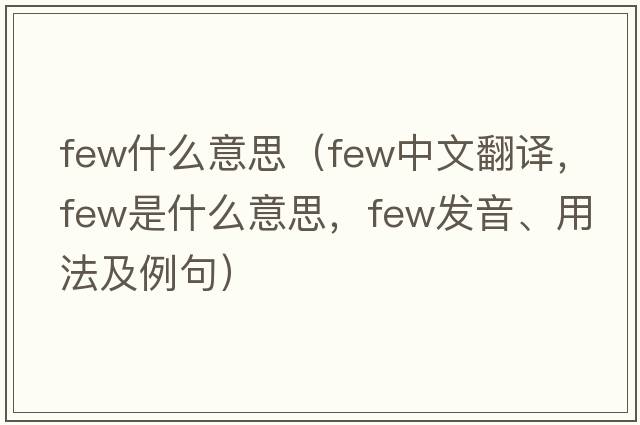 few什么意思（few中文翻譯，few是什么意思，few發(fā)音、用法及例句）
