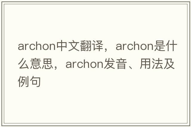 archon中文翻譯，archon是什么意思，archon發(fā)音、用法及例句