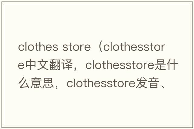 clothes store（clothesstore中文翻譯，clothesstore是什么意思，clothesstore發(fā)音、用法及例句）