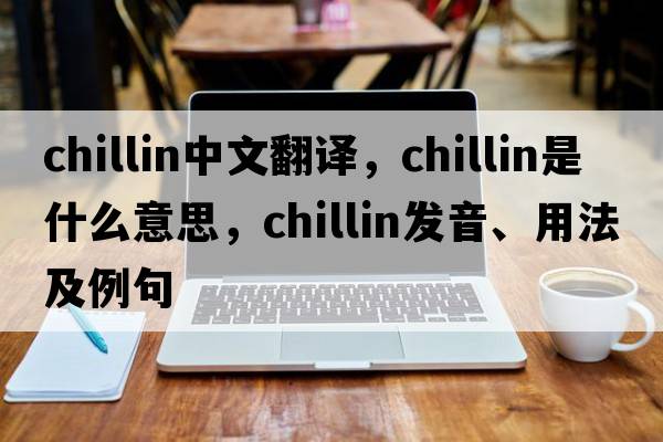 chillin中文翻譯，chillin是什么意思，chillin發(fā)音、用法及例句