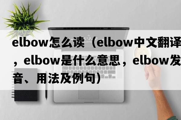elbow怎么讀（elbow中文翻譯，elbow是什么意思，elbow發(fā)音、用法及例句）