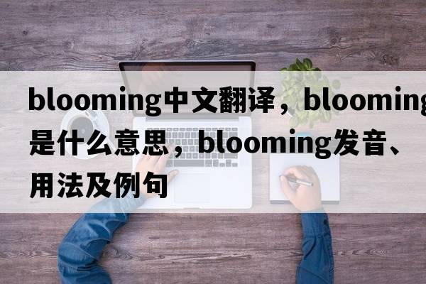 blooming中文翻譯，blooming是什么意思，blooming發(fā)音、用法及例句