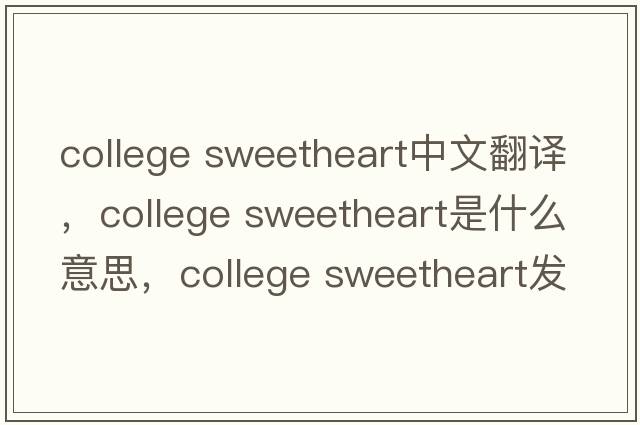 college sweetheart中文翻譯，college sweetheart是什么意思，college sweetheart發(fā)音、用法及例句