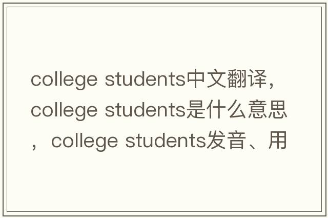 college students中文翻譯，college students是什么意思，college students發(fā)音、用法及例句