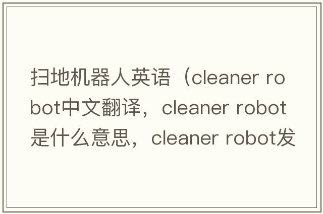 掃地機器人英語(yǔ)（cleaner robot中文翻譯，cleaner robot是什么意思，cleaner robot發(fā)音、用法及例句）