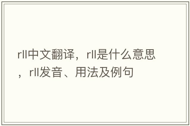 rll中文翻譯，rll是什么意思，rll發(fā)音、用法及例句